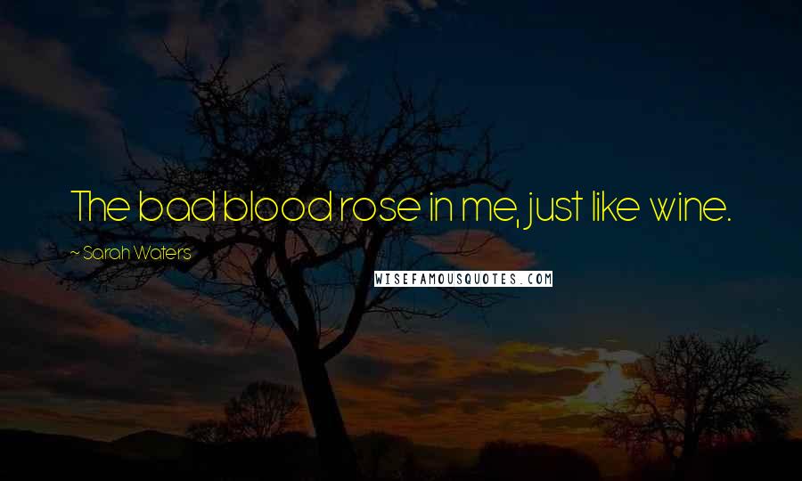 Sarah Waters Quotes: The bad blood rose in me, just like wine.