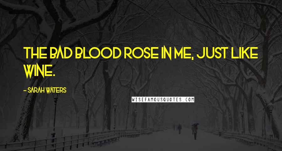 Sarah Waters Quotes: The bad blood rose in me, just like wine.