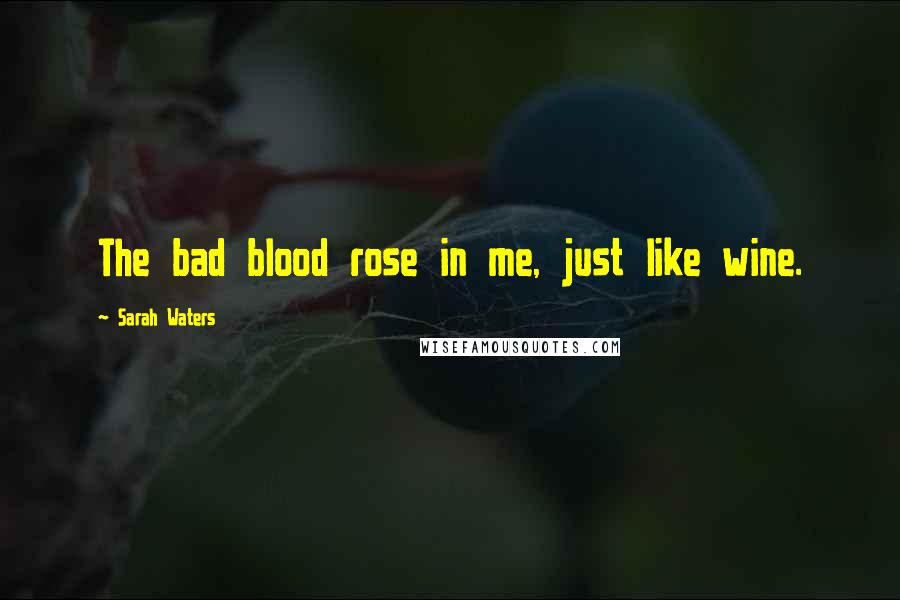 Sarah Waters Quotes: The bad blood rose in me, just like wine.