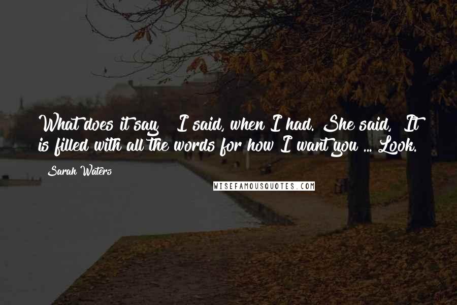 Sarah Waters Quotes: What does it say?" I said, when I had. She said, "It is filled with all the words for how I want you ... Look.