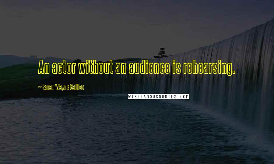 Sarah Wayne Callies Quotes: An actor without an audience is rehearsing.