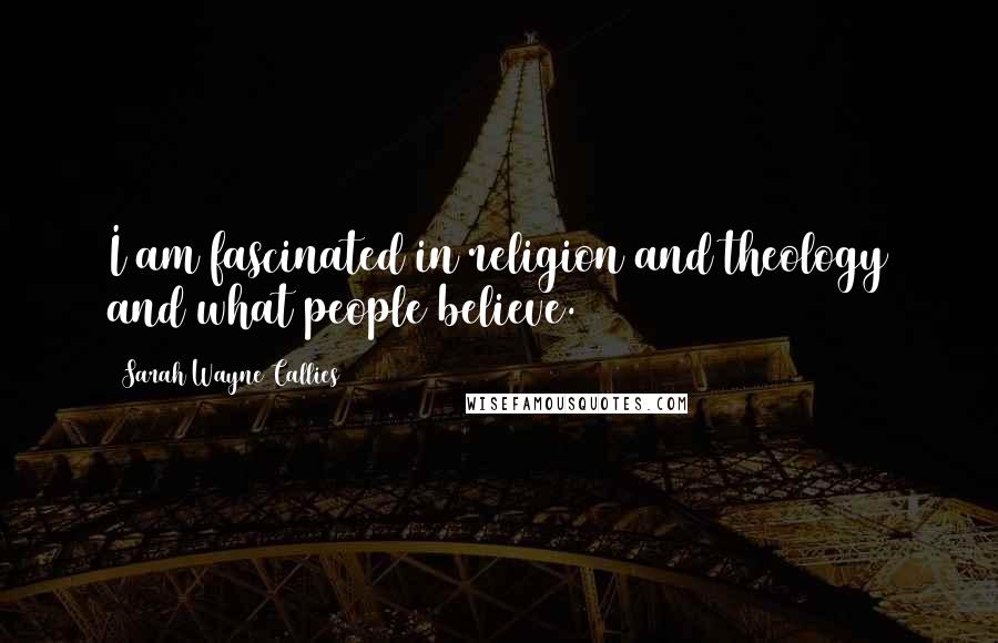 Sarah Wayne Callies Quotes: I am fascinated in religion and theology and what people believe.