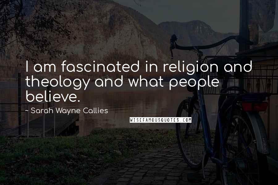Sarah Wayne Callies Quotes: I am fascinated in religion and theology and what people believe.