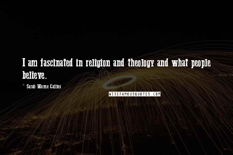 Sarah Wayne Callies Quotes: I am fascinated in religion and theology and what people believe.