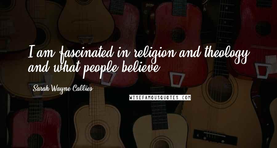 Sarah Wayne Callies Quotes: I am fascinated in religion and theology and what people believe.
