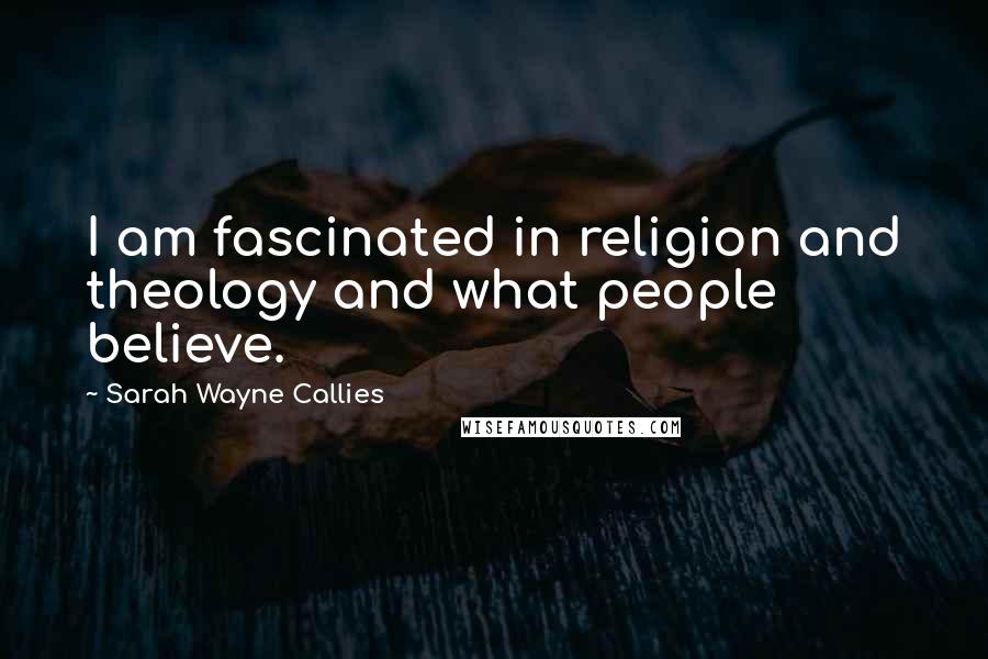 Sarah Wayne Callies Quotes: I am fascinated in religion and theology and what people believe.
