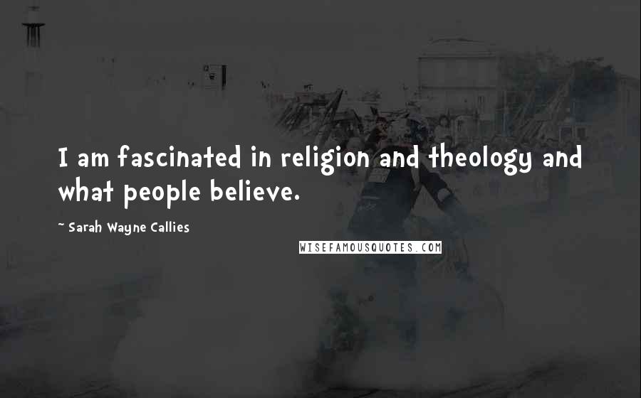 Sarah Wayne Callies Quotes: I am fascinated in religion and theology and what people believe.