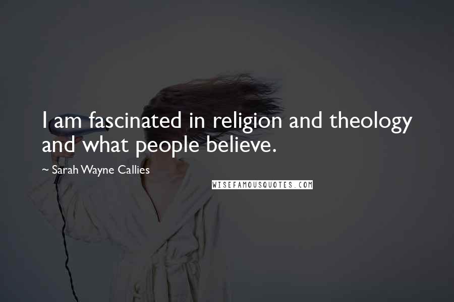 Sarah Wayne Callies Quotes: I am fascinated in religion and theology and what people believe.