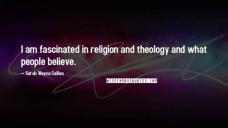 Sarah Wayne Callies Quotes: I am fascinated in religion and theology and what people believe.