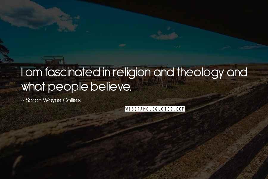 Sarah Wayne Callies Quotes: I am fascinated in religion and theology and what people believe.