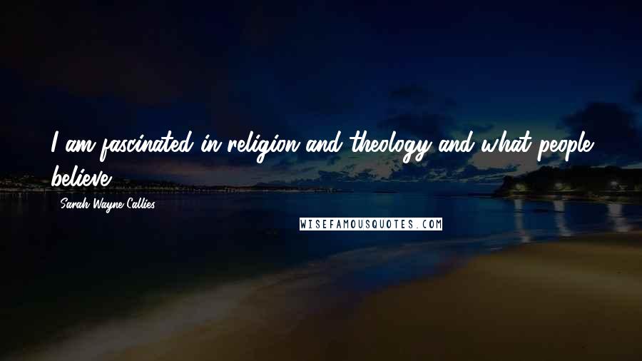 Sarah Wayne Callies Quotes: I am fascinated in religion and theology and what people believe.