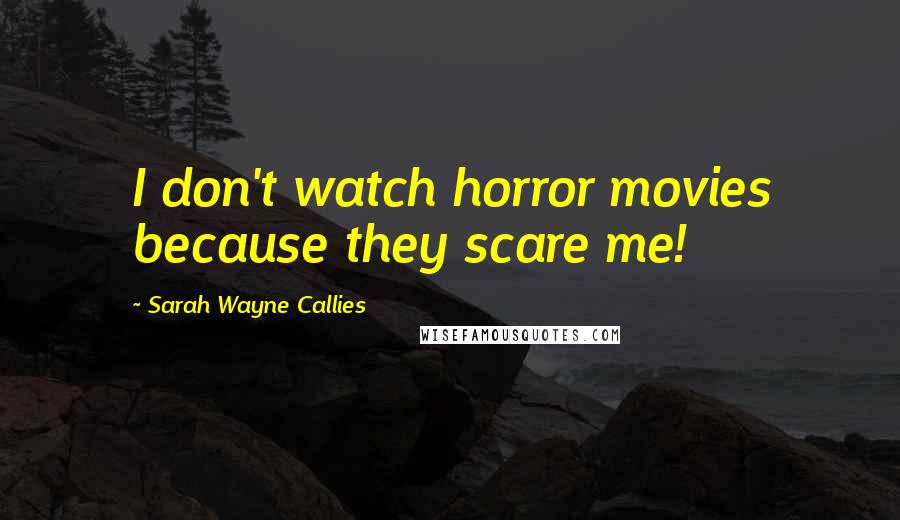 Sarah Wayne Callies Quotes: I don't watch horror movies because they scare me!