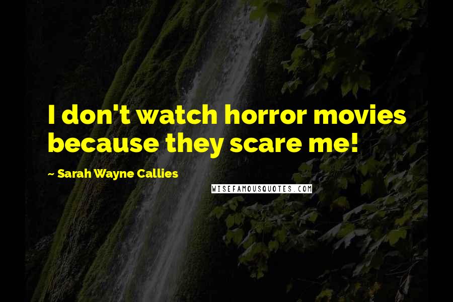 Sarah Wayne Callies Quotes: I don't watch horror movies because they scare me!