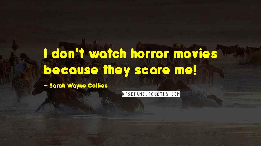 Sarah Wayne Callies Quotes: I don't watch horror movies because they scare me!