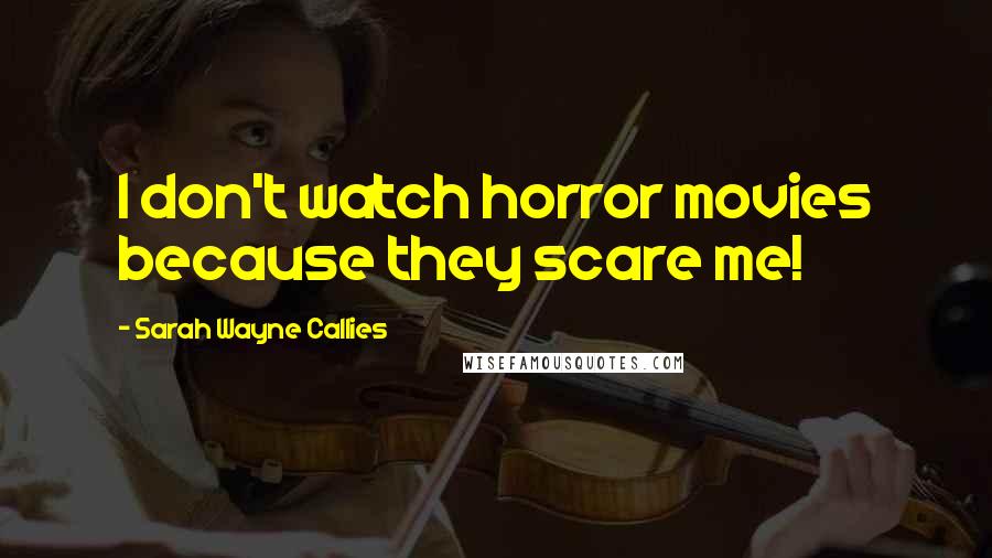 Sarah Wayne Callies Quotes: I don't watch horror movies because they scare me!