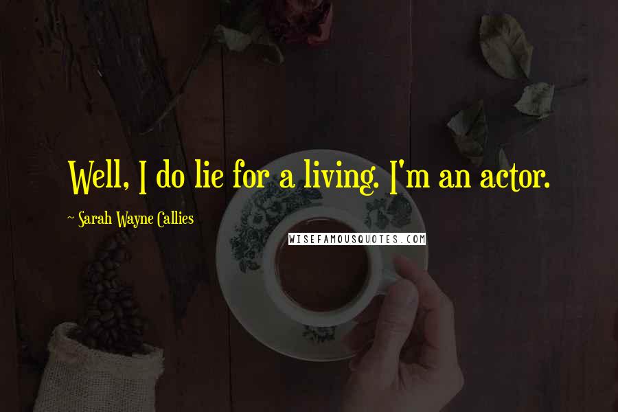 Sarah Wayne Callies Quotes: Well, I do lie for a living. I'm an actor.