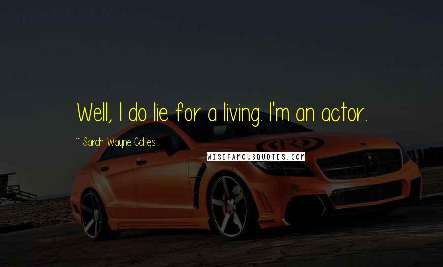 Sarah Wayne Callies Quotes: Well, I do lie for a living. I'm an actor.