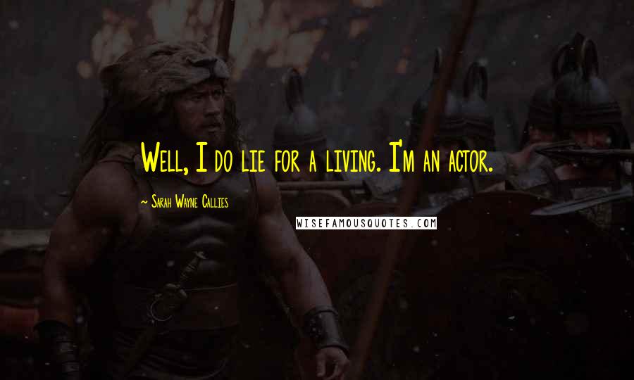 Sarah Wayne Callies Quotes: Well, I do lie for a living. I'm an actor.