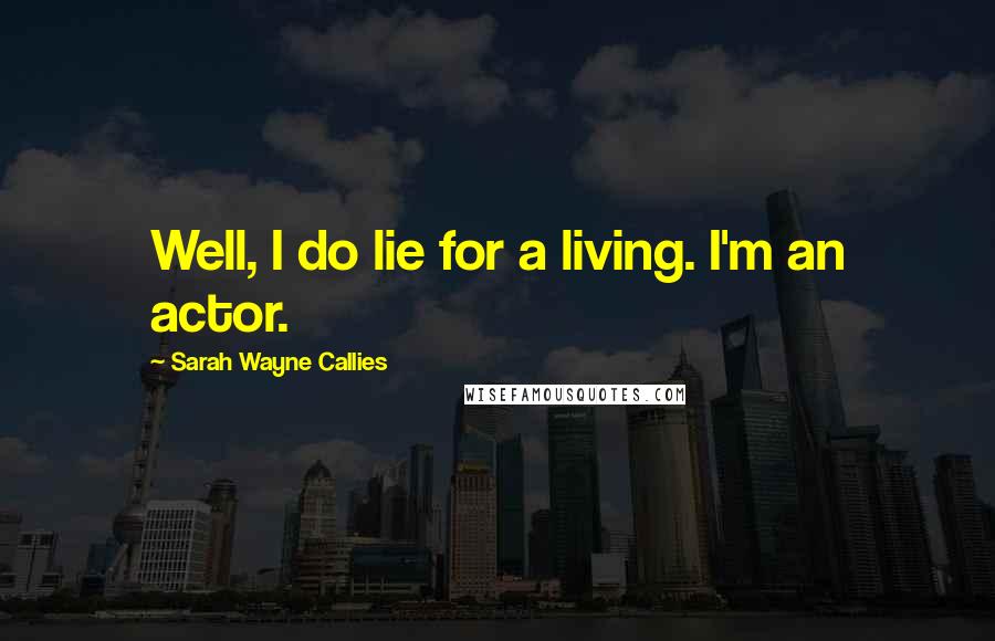 Sarah Wayne Callies Quotes: Well, I do lie for a living. I'm an actor.