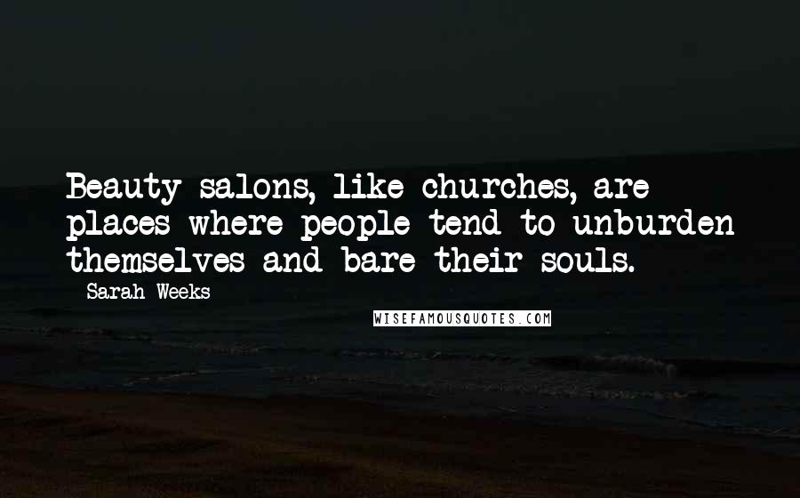 Sarah Weeks Quotes: Beauty salons, like churches, are places where people tend to unburden themselves and bare their souls.