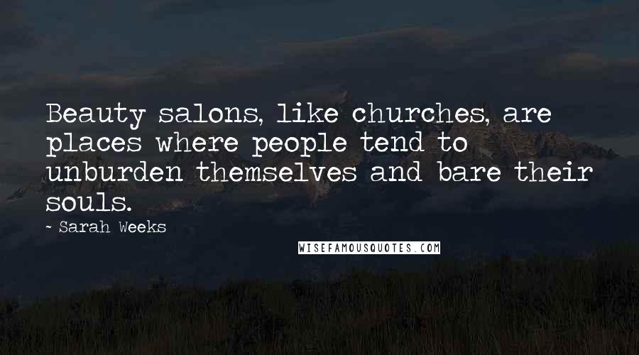 Sarah Weeks Quotes: Beauty salons, like churches, are places where people tend to unburden themselves and bare their souls.