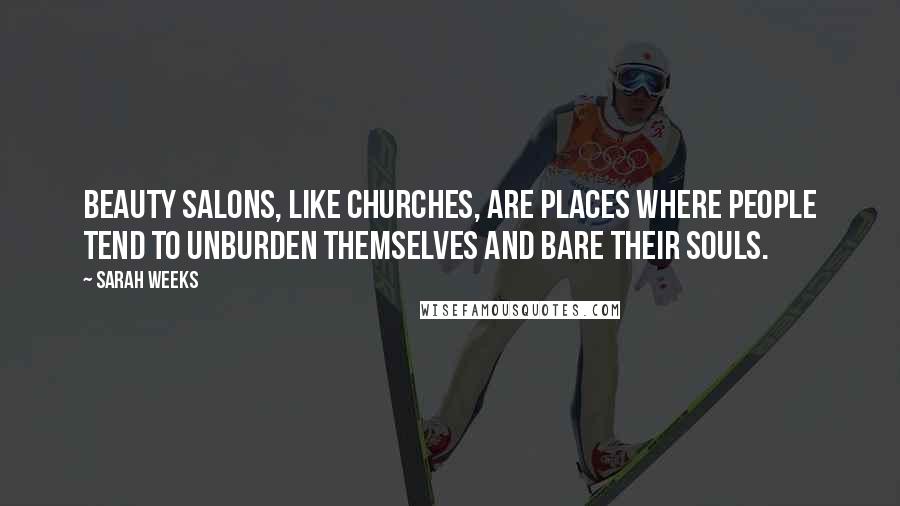 Sarah Weeks Quotes: Beauty salons, like churches, are places where people tend to unburden themselves and bare their souls.