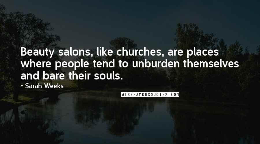 Sarah Weeks Quotes: Beauty salons, like churches, are places where people tend to unburden themselves and bare their souls.