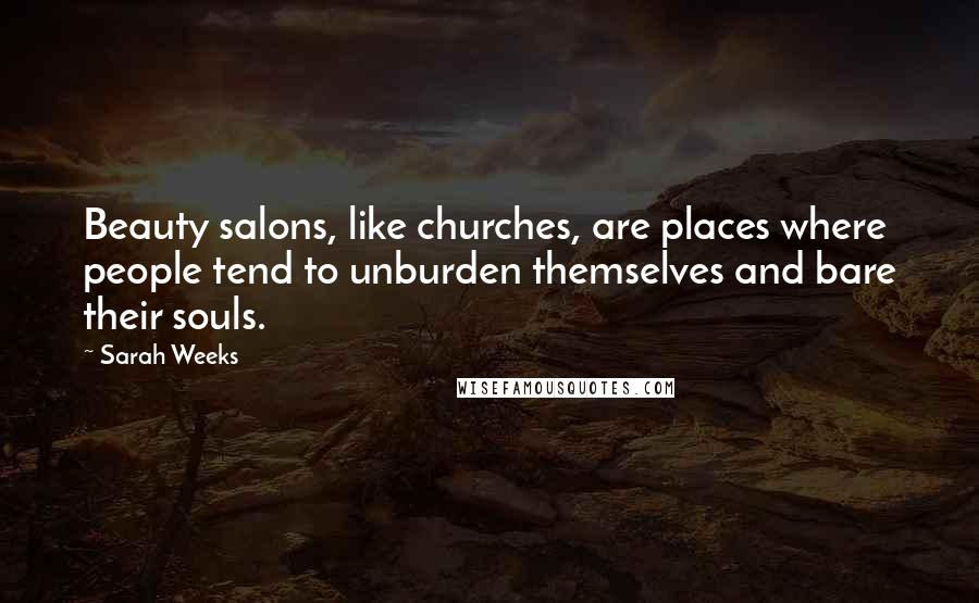 Sarah Weeks Quotes: Beauty salons, like churches, are places where people tend to unburden themselves and bare their souls.