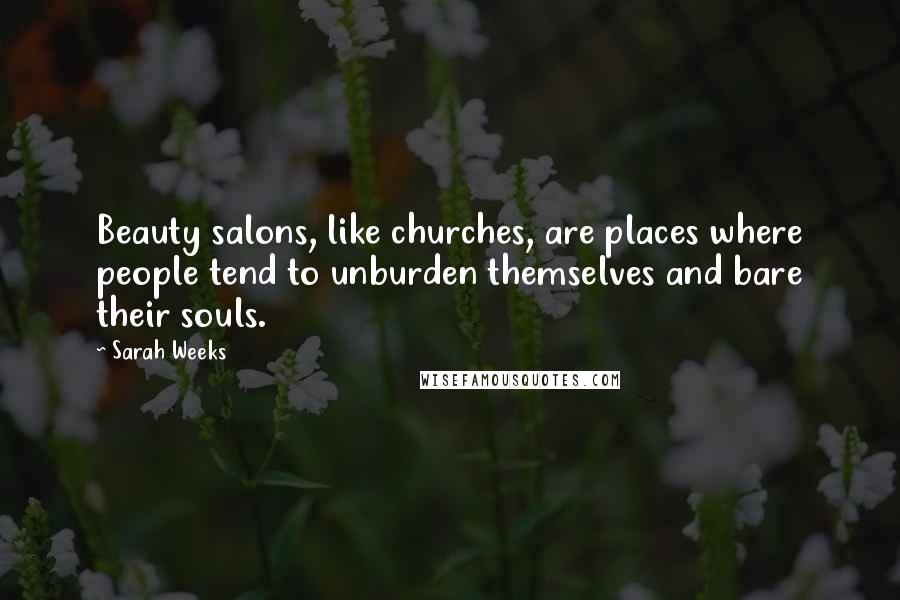 Sarah Weeks Quotes: Beauty salons, like churches, are places where people tend to unburden themselves and bare their souls.