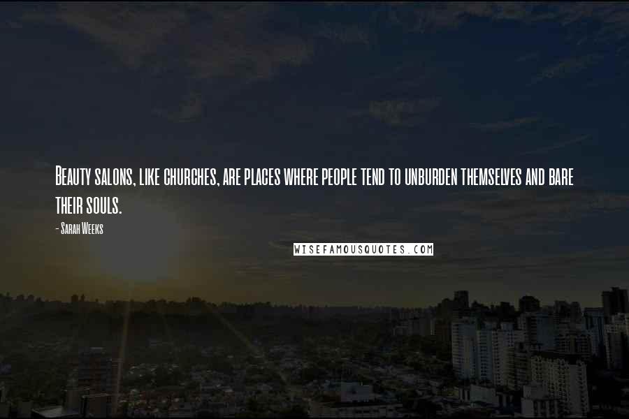 Sarah Weeks Quotes: Beauty salons, like churches, are places where people tend to unburden themselves and bare their souls.