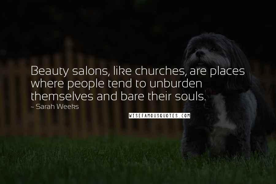 Sarah Weeks Quotes: Beauty salons, like churches, are places where people tend to unburden themselves and bare their souls.