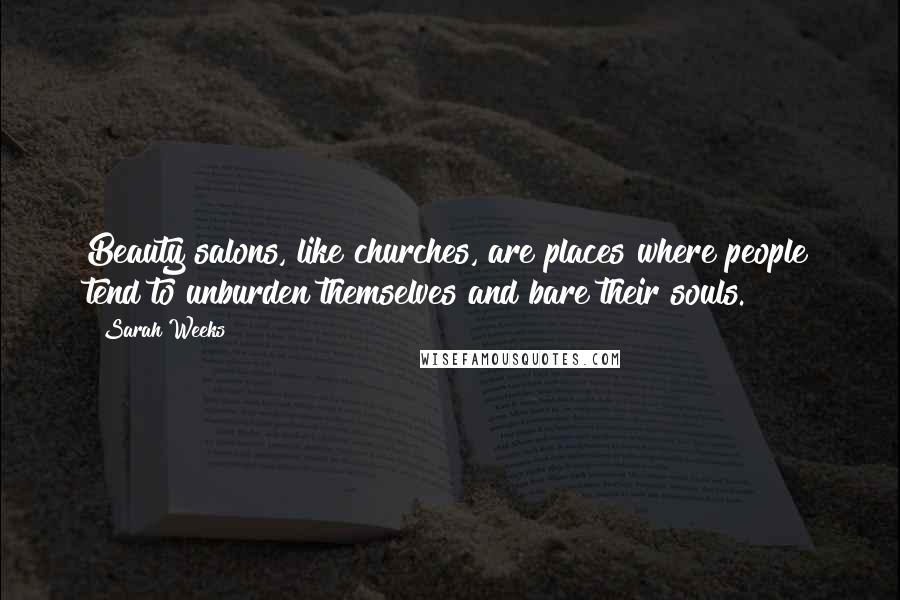 Sarah Weeks Quotes: Beauty salons, like churches, are places where people tend to unburden themselves and bare their souls.