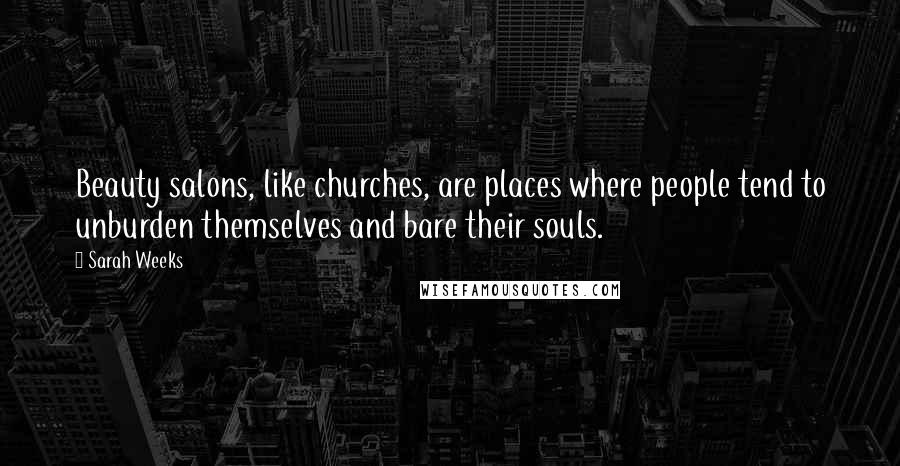 Sarah Weeks Quotes: Beauty salons, like churches, are places where people tend to unburden themselves and bare their souls.