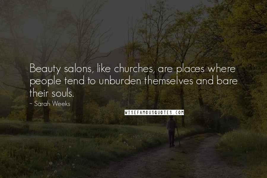 Sarah Weeks Quotes: Beauty salons, like churches, are places where people tend to unburden themselves and bare their souls.