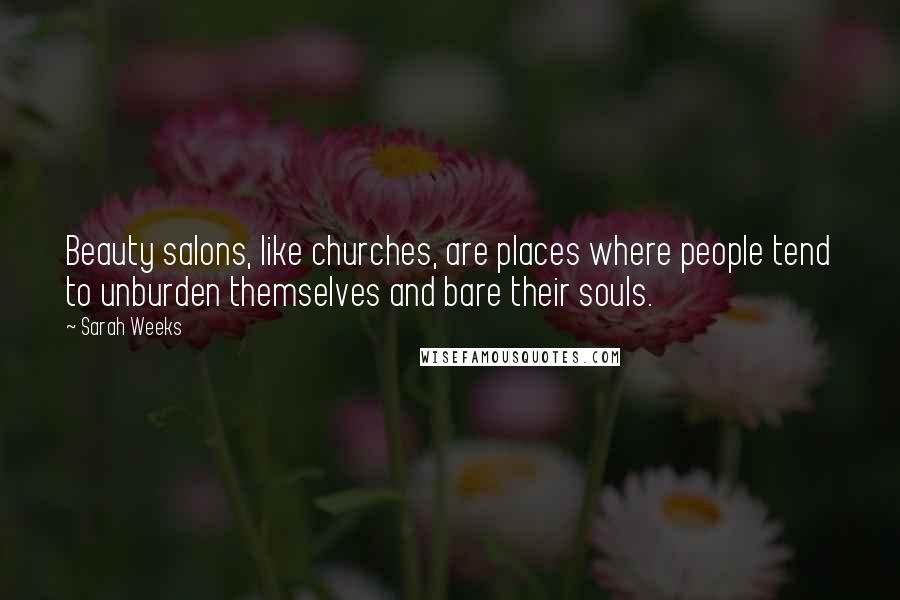 Sarah Weeks Quotes: Beauty salons, like churches, are places where people tend to unburden themselves and bare their souls.