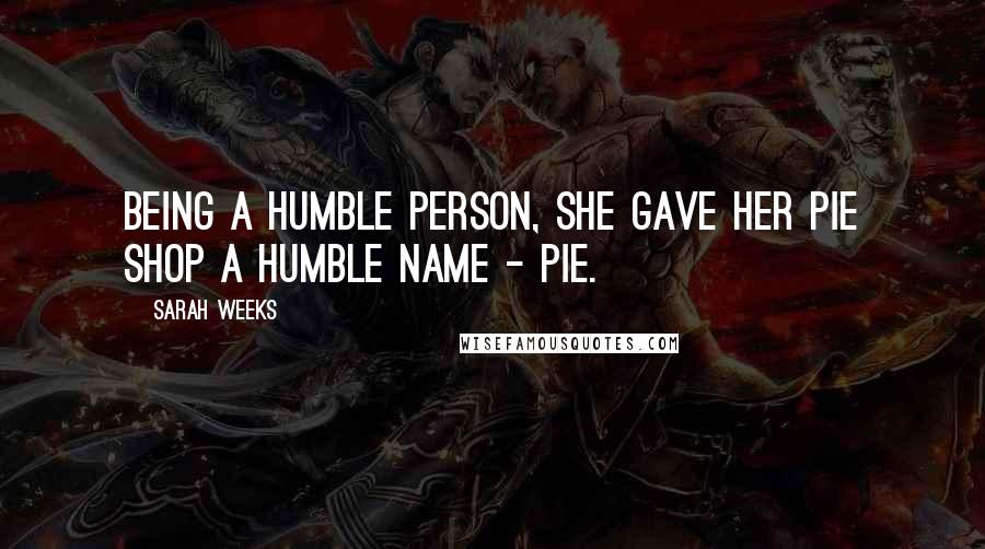 Sarah Weeks Quotes: Being a humble person, she gave her pie shop a humble name - PIE.