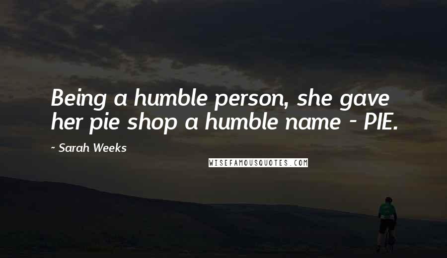 Sarah Weeks Quotes: Being a humble person, she gave her pie shop a humble name - PIE.