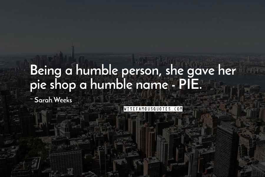 Sarah Weeks Quotes: Being a humble person, she gave her pie shop a humble name - PIE.