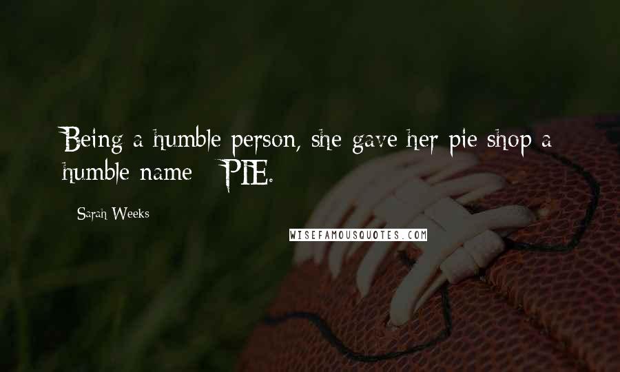 Sarah Weeks Quotes: Being a humble person, she gave her pie shop a humble name - PIE.