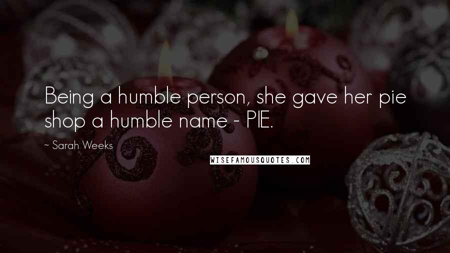 Sarah Weeks Quotes: Being a humble person, she gave her pie shop a humble name - PIE.