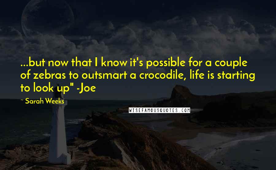 Sarah Weeks Quotes: ...but now that I know it's possible for a couple of zebras to outsmart a crocodile, life is starting to look up" -Joe