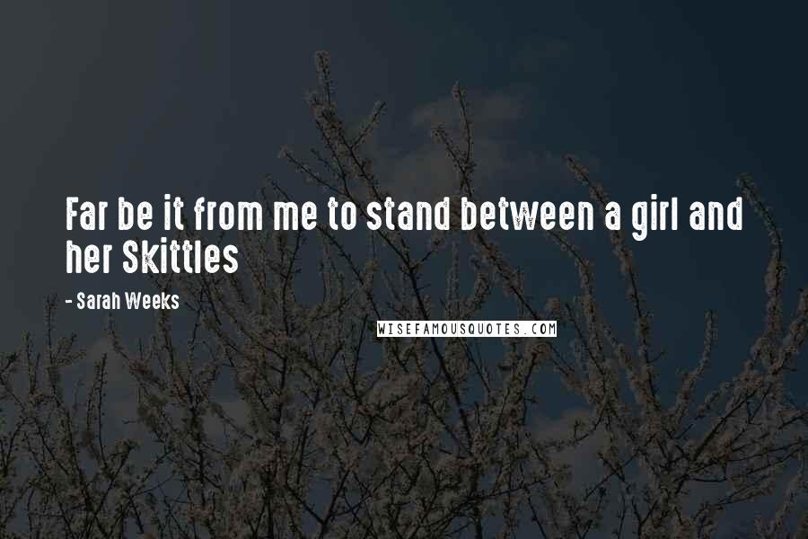 Sarah Weeks Quotes: Far be it from me to stand between a girl and her Skittles