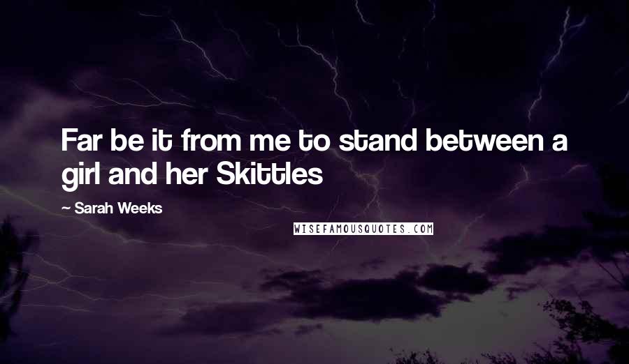 Sarah Weeks Quotes: Far be it from me to stand between a girl and her Skittles