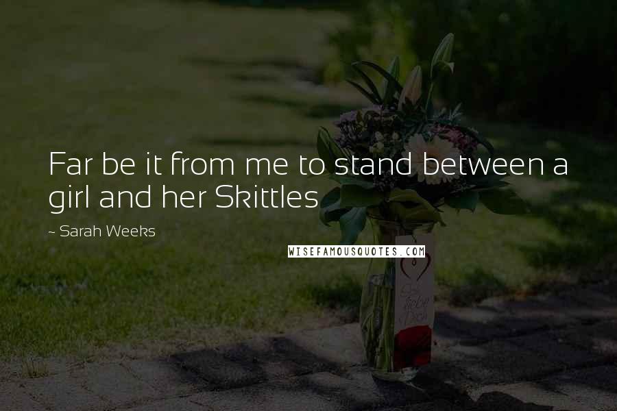 Sarah Weeks Quotes: Far be it from me to stand between a girl and her Skittles