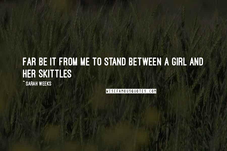 Sarah Weeks Quotes: Far be it from me to stand between a girl and her Skittles