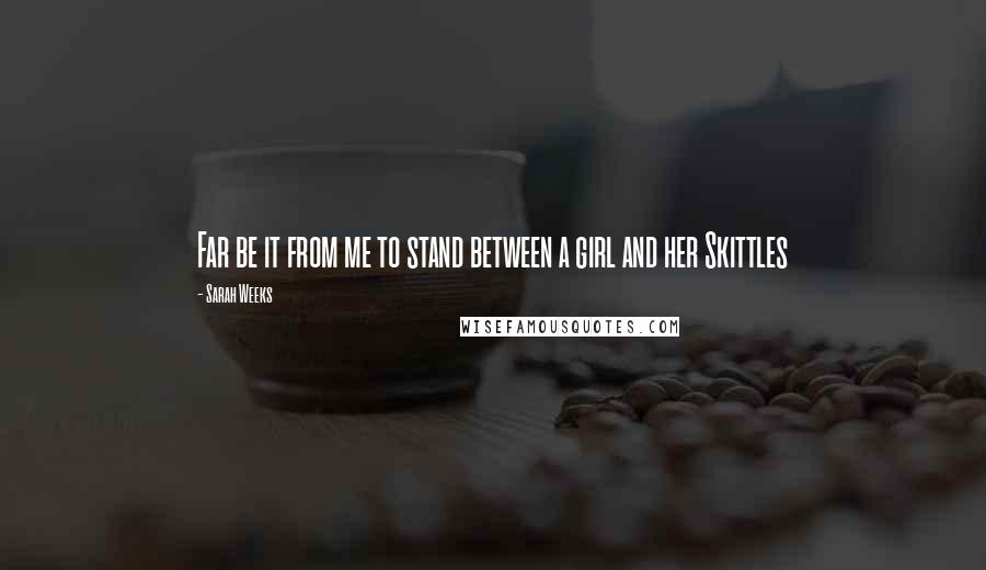 Sarah Weeks Quotes: Far be it from me to stand between a girl and her Skittles