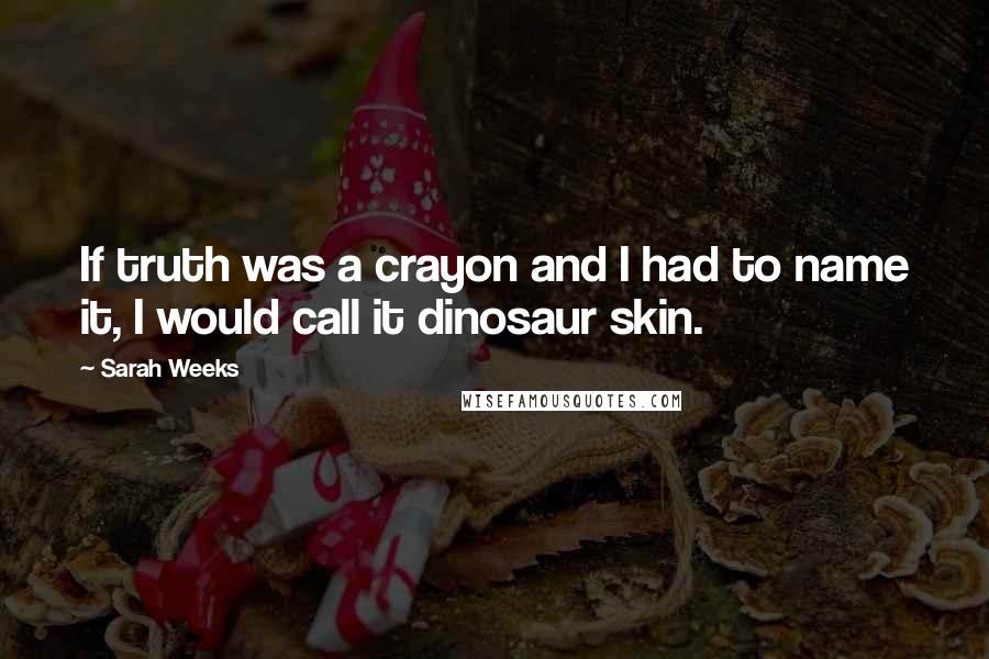 Sarah Weeks Quotes: If truth was a crayon and I had to name it, I would call it dinosaur skin.