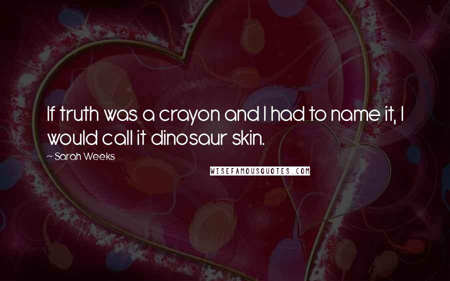 Sarah Weeks Quotes: If truth was a crayon and I had to name it, I would call it dinosaur skin.