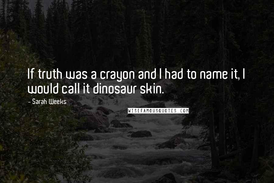 Sarah Weeks Quotes: If truth was a crayon and I had to name it, I would call it dinosaur skin.