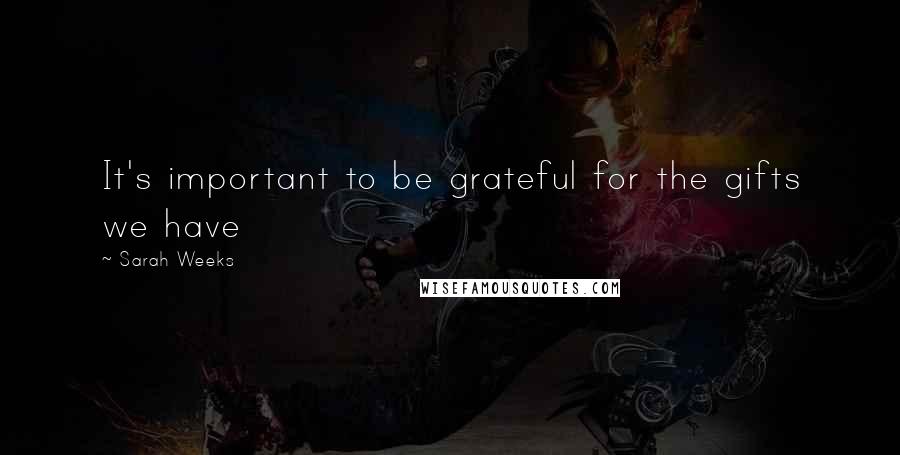 Sarah Weeks Quotes: It's important to be grateful for the gifts we have